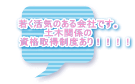 若く活気のある会社です。 土木関係の 　　資格取得制度あり！！！！ 